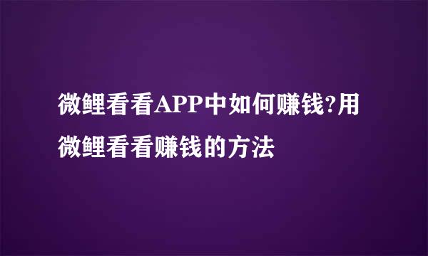 微鲤看看APP中如何赚钱?用微鲤看看赚钱的方法