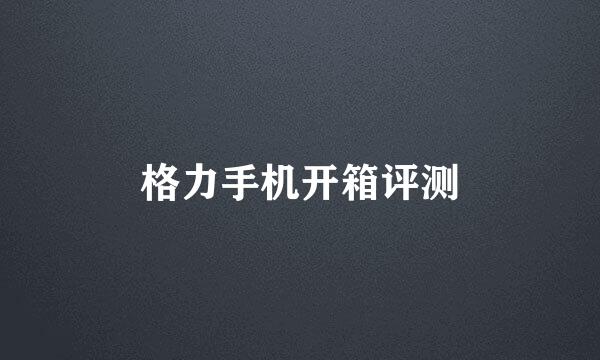 格力手机开箱评测