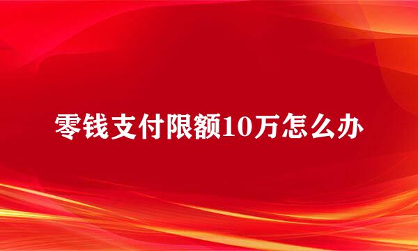 零钱支付限额10万怎么办