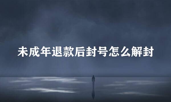 未成年退款后封号怎么解封