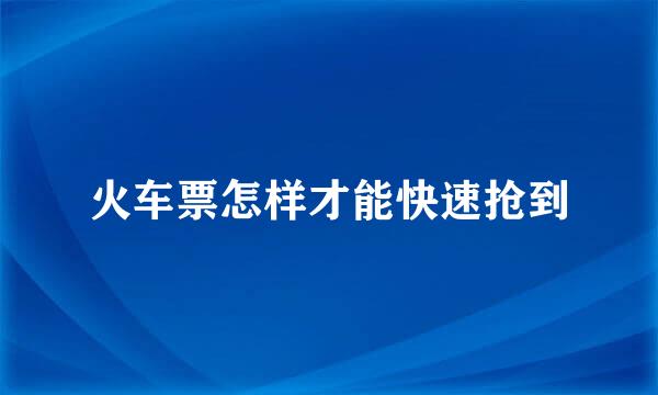 火车票怎样才能快速抢到