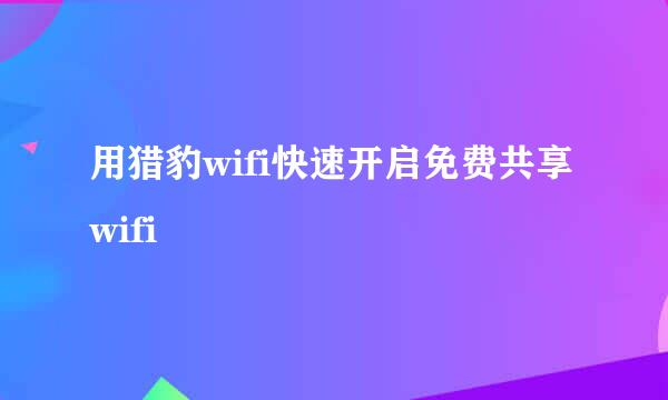 用猎豹wifi快速开启免费共享wifi
