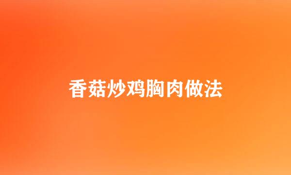 香菇炒鸡胸肉做法