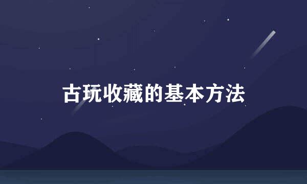 古玩收藏的基本方法