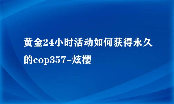 黄金24小时活动如何获得永久的cop357-炫樱