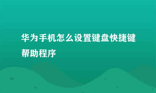 华为手机怎么设置键盘快捷键帮助程序