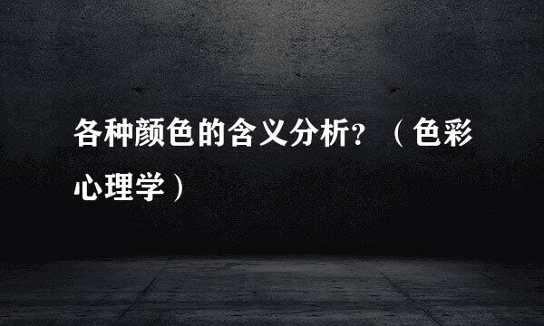 各种颜色的含义分析？（色彩心理学）