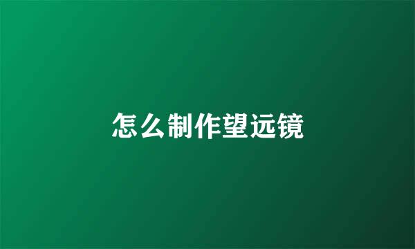 怎么制作望远镜