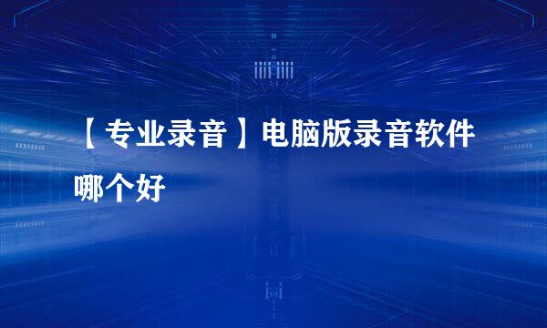 【专业录音】电脑版录音软件哪个好