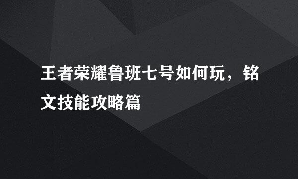 王者荣耀鲁班七号如何玩，铭文技能攻略篇