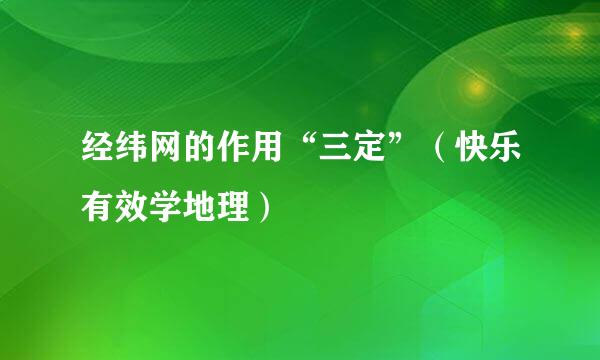 经纬网的作用“三定”（快乐有效学地理）