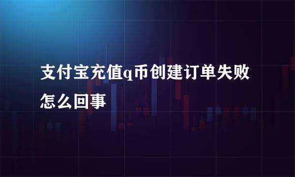 支付宝充值q币创建订单失败怎么回事