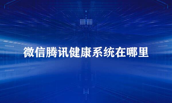 微信腾讯健康系统在哪里