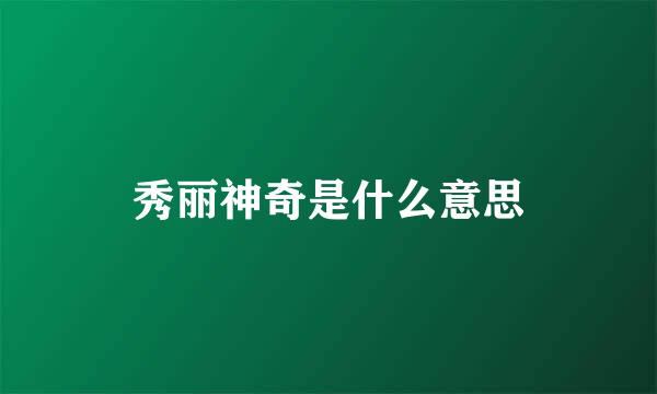 秀丽神奇是什么意思