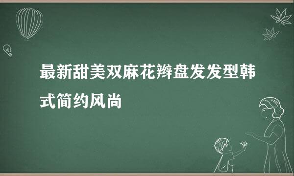 最新甜美双麻花辫盘发发型韩式简约风尚