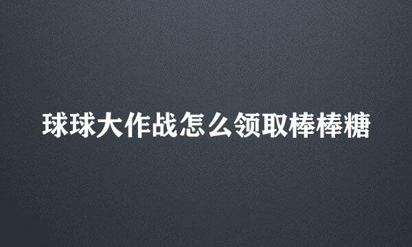 球球大作战怎么领取棒棒糖