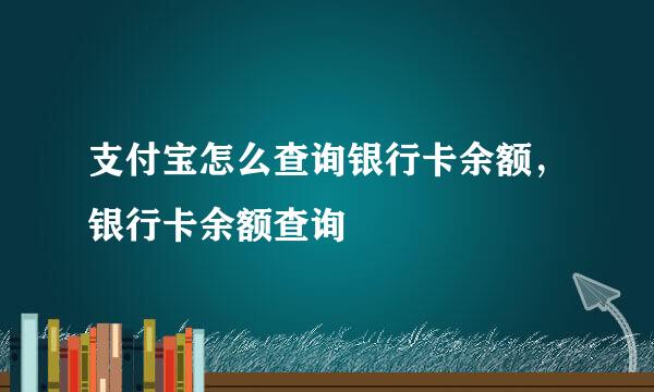 支付宝怎么查询银行卡余额，银行卡余额查询