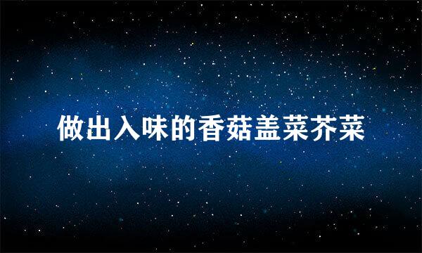 做出入味的香菇盖菜芥菜