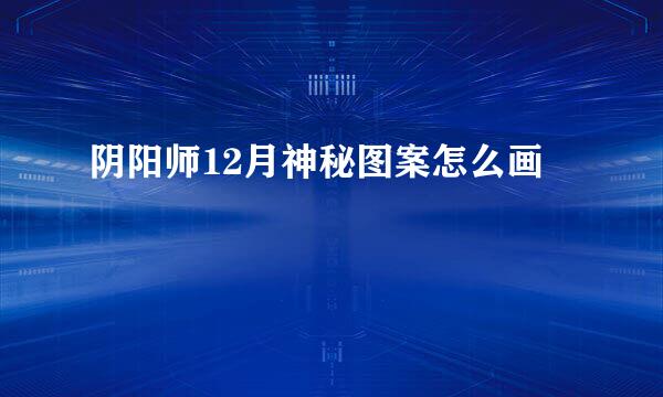 阴阳师12月神秘图案怎么画