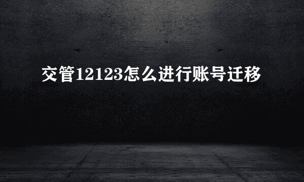交管12123怎么进行账号迁移