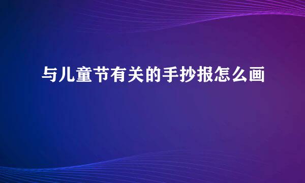 与儿童节有关的手抄报怎么画