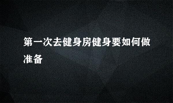 第一次去健身房健身要如何做准备