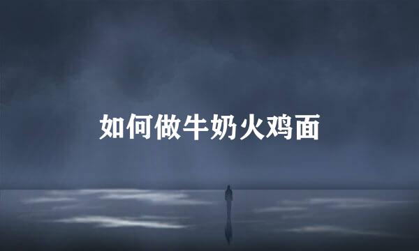 如何做牛奶火鸡面