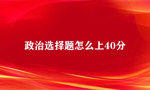 政治选择题怎么上40分