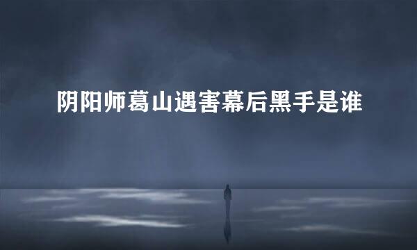 阴阳师葛山遇害幕后黑手是谁