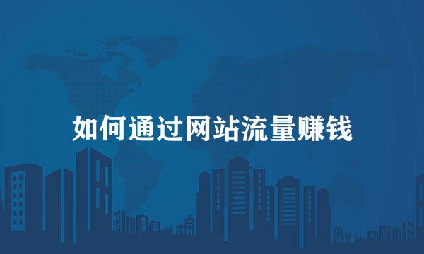 如何通过网站流量赚钱