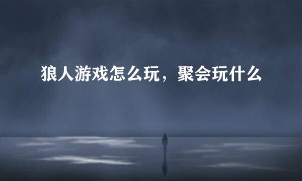 狼人游戏怎么玩，聚会玩什么