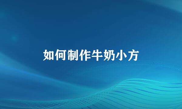 如何制作牛奶小方