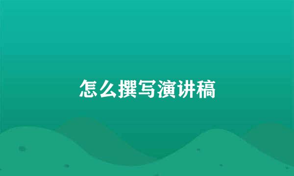 怎么撰写演讲稿