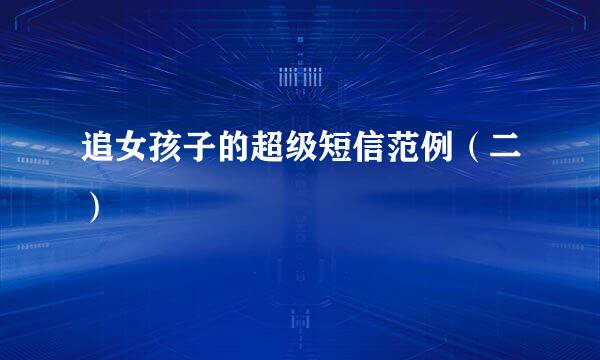 追女孩子的超级短信范例（二）