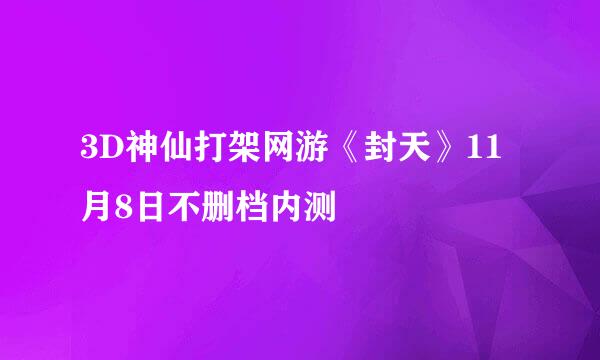3D神仙打架网游《封天》11月8日不删档内测