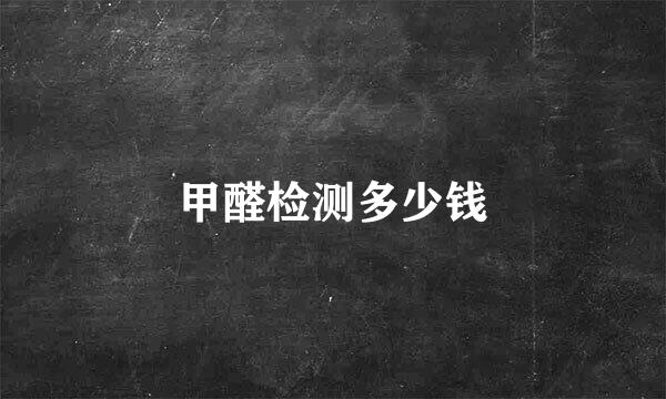 甲醛检测多少钱