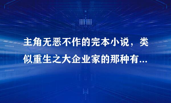 主角无恶不作的完本小说，类似重生之大企业家的那种有些黑暗的