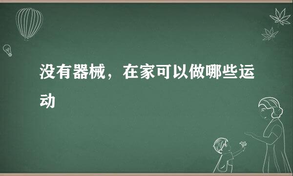 没有器械，在家可以做哪些运动