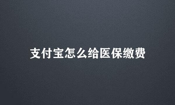 支付宝怎么给医保缴费