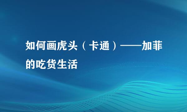 如何画虎头（卡通）——加菲的吃货生活
