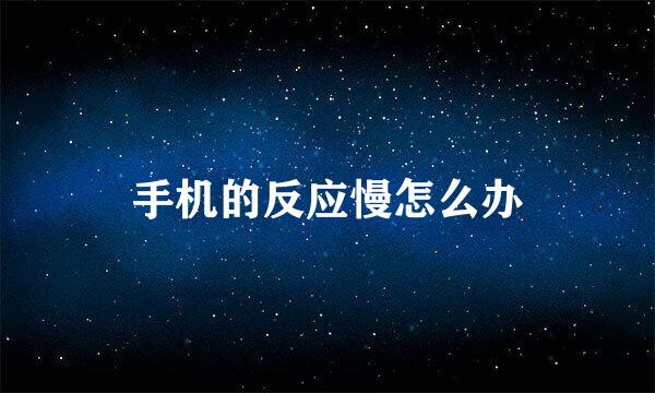 手机的反应慢怎么办