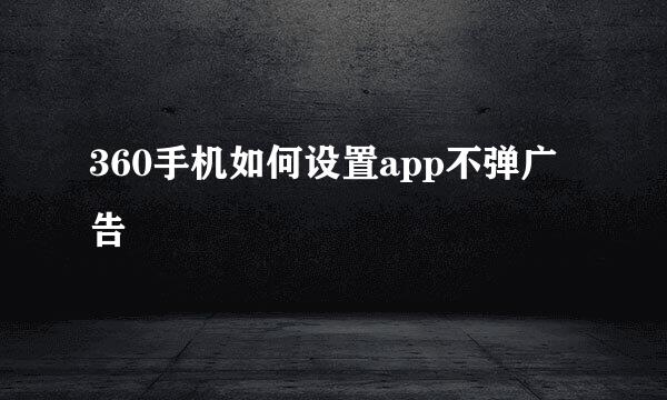 360手机如何设置app不弹广告