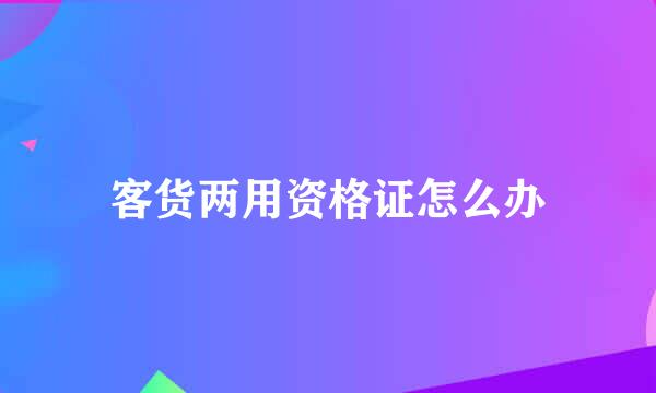 客货两用资格证怎么办