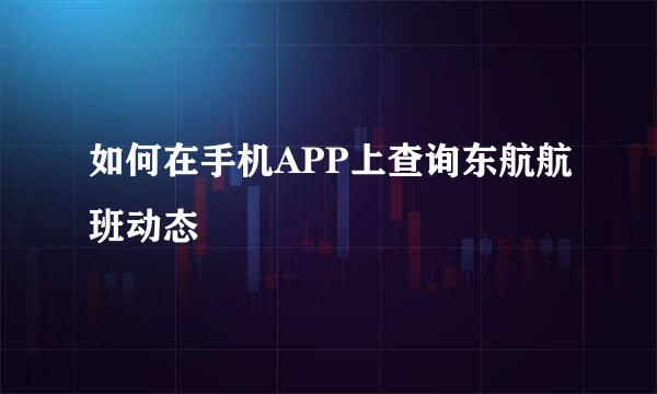 如何在手机APP上查询东航航班动态