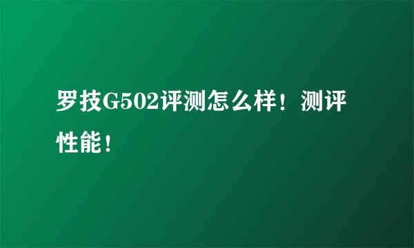 罗技G502评测怎么样！测评性能！
