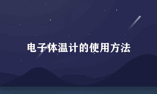 电子体温计的使用方法