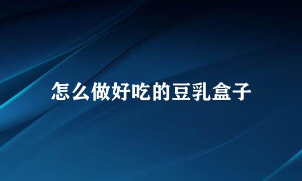 怎么做好吃的豆乳盒子