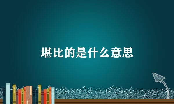 堪比的是什么意思