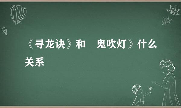 《寻龙诀》和巜鬼吹灯》什么关系