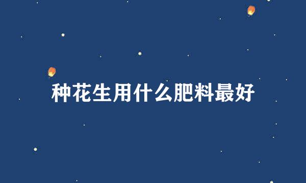种花生用什么肥料最好